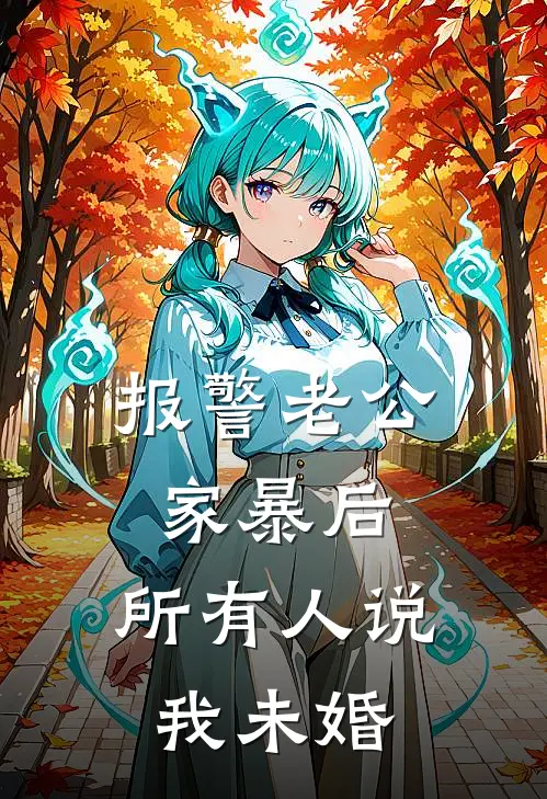 报警老公家暴后，所有人说我未婚(涂志强热门)最新完本小说推荐_免费小说推荐报警老公家暴后，所有人说我未婚涂志强热门