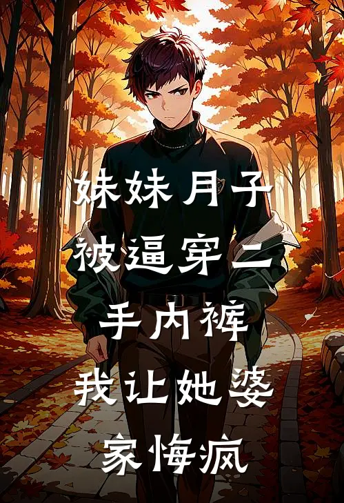 妹妹月子被逼穿二手内裤，我让她婆家悔疯(月月苏容)小说最新章节_全文免费小说妹妹月子被逼穿二手内裤，我让她婆家悔疯月月苏容