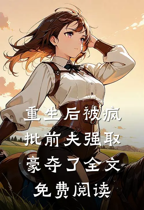 重生后被疯批前夫强取豪夺了全文免费阅读