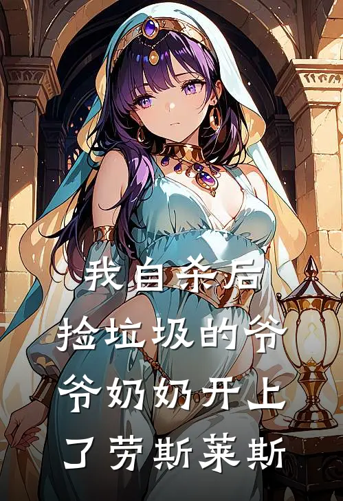 《我自杀后，捡垃圾的爷爷奶奶开上了劳斯莱斯》林晓雨爷爷_(我自杀后，捡垃圾的爷爷奶奶开上了劳斯莱斯)全集在线阅读