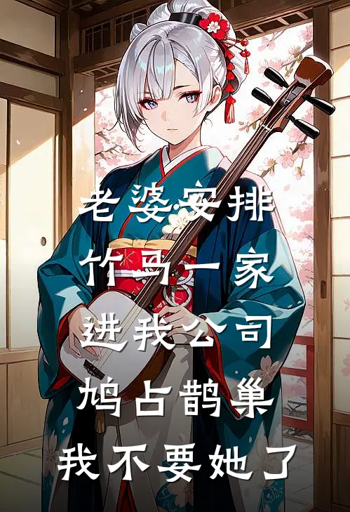 老婆安排竹马一家进我公司鸠占鹊巢，我不要她了竹马鸠占鹊巢全本完结小说_最新章节列表老婆安排竹马一家进我公司鸠占鹊巢，我不要她了(竹马鸠占鹊巢)