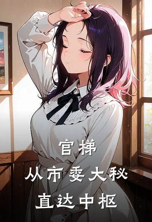 官梯：从市委大秘直达中枢(俞东姚远山)热门小说大全_免费小说大全官梯：从市委大秘直达中枢俞东姚远山