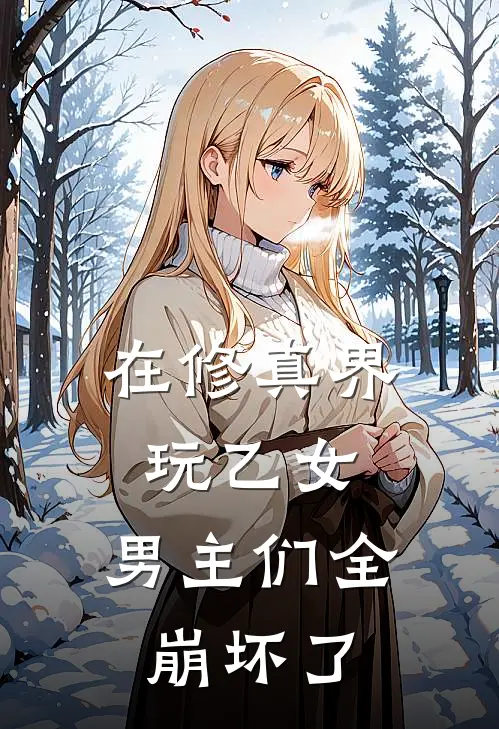 在修真界玩乙女：男主们全崩坏了