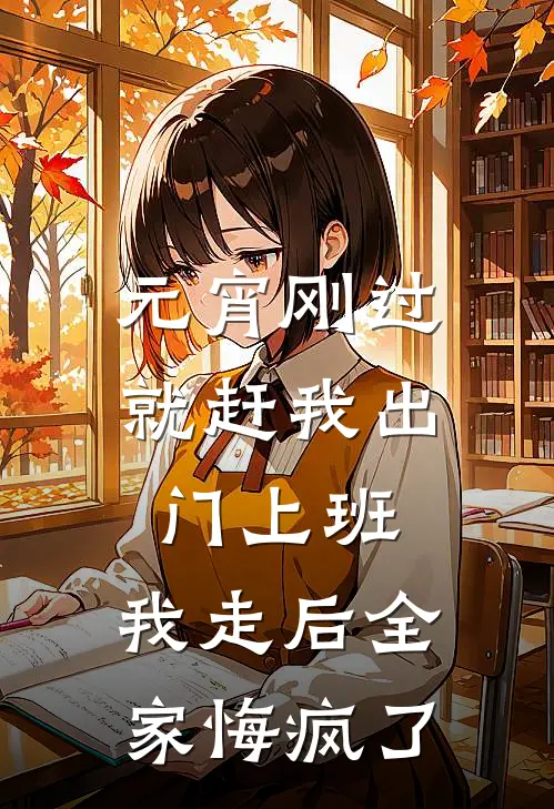 元宵刚过就赶我出门上班，我走后全家悔疯了(妍妍小杰)免费小说全集_完本小说免费阅读元宵刚过就赶我出门上班，我走后全家悔疯了(妍妍小杰)