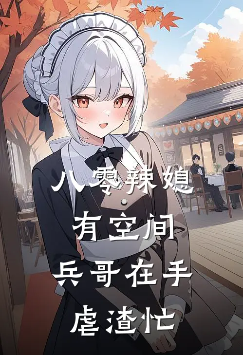 八零辣媳有空间，兵哥在手虐渣忙(苏禾苏大强)全章节在线阅读_苏禾苏大强全章节在线阅读