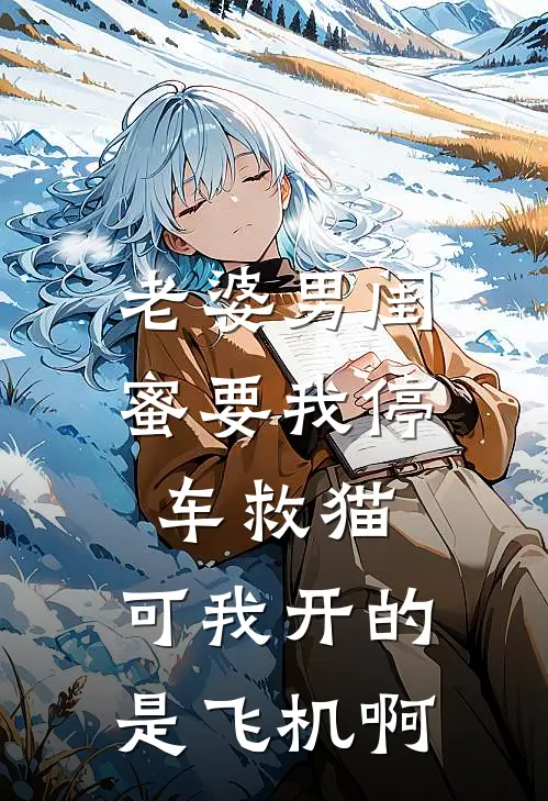 老婆男闺蜜要我停车救猫，可我开的是飞机啊顾曼妮曼妮小说免费完结_最新章节列表老婆男闺蜜要我停车救猫，可我开的是飞机啊(顾曼妮曼妮)