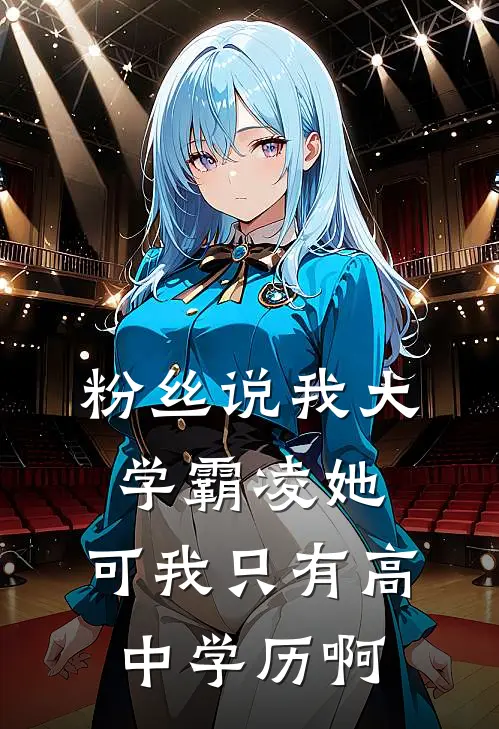 粉丝说我大学霸凌她，可我只有高中学历啊周琳王秀兰新热门小说_免费阅读全文粉丝说我大学霸凌她，可我只有高中学历啊周琳王秀兰