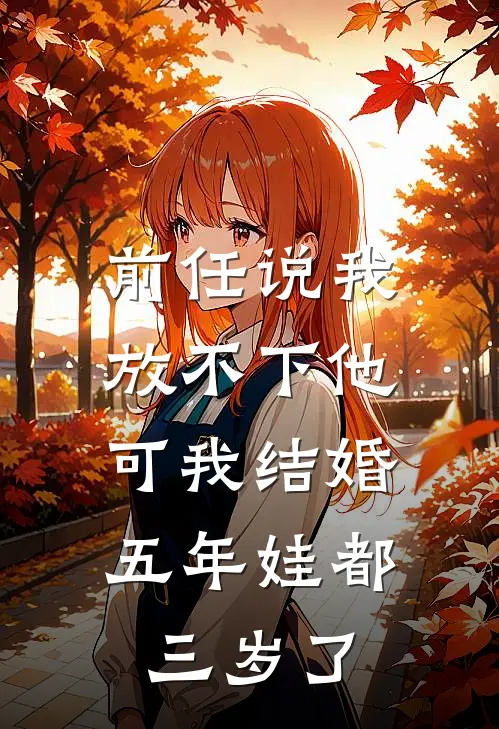 前任说我放不下他，可我结婚五年娃都三岁了段青青傅浔最新好看小说_最新章节列表前任说我放不下他，可我结婚五年娃都三岁了(段青青傅浔)