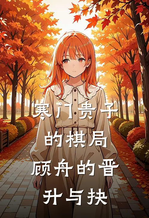 寒门贵子的棋局：顾舟的晋升与抉