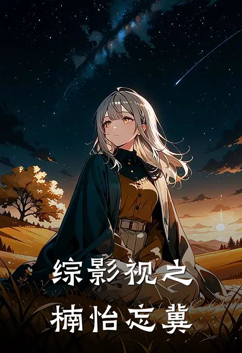 综影视之楠怡忘冀兮楠兮楠新热门小说_免费阅读全文综影视之楠怡忘冀兮楠兮楠