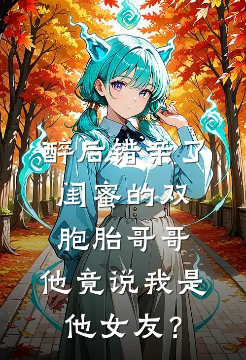 醉后错亲了闺蜜的双胞胎哥哥，他竟说我是他女友？