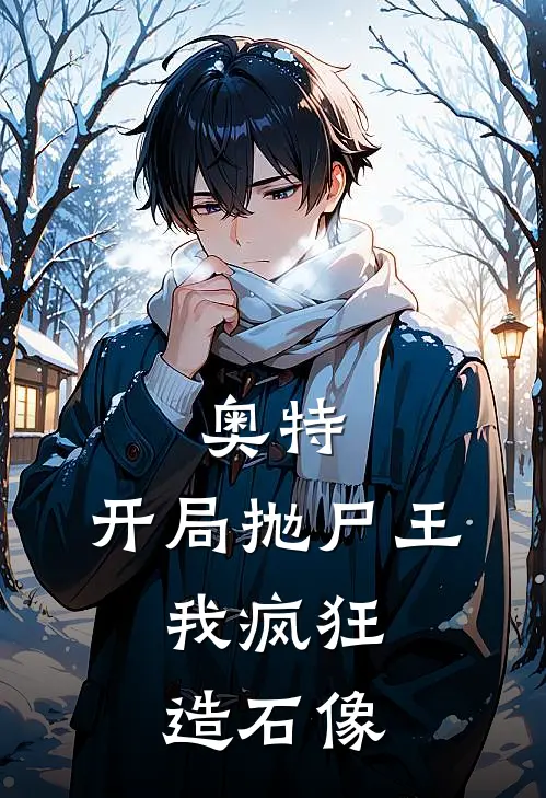 奥特：开局抛尸王，我疯狂造石像陈平奥特曼免费小说完整版_热门的小说奥特：开局抛尸王，我疯狂造石像陈平奥特曼