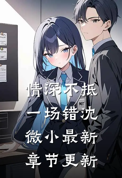 情深不抵一场错沈微小最新章节更新