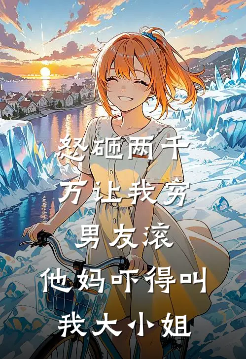 怒砸两千万让我穷男友滚，他妈吓得叫我大小姐