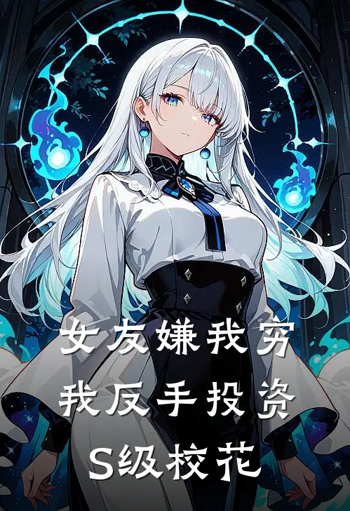 女友嫌我穷，我反手投资S级校花