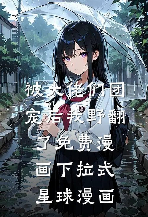 被大佬们团宠后我野翻了免费漫画下拉式星球漫画