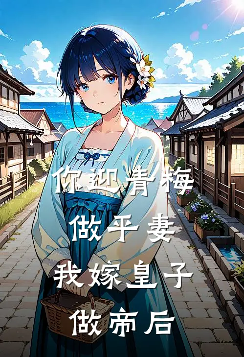 你迎青梅做平妻，我嫁皇子做帝后