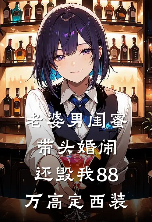 老婆男闺蜜带头婚闹，还毁我88万高定西装