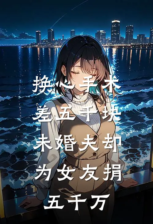 换心手术差五千块，未婚夫却为女友捐五千万