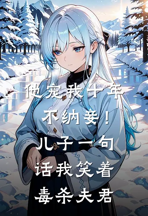 他宠我十年不纳妾！儿子一句话，我笑着毒杀夫君