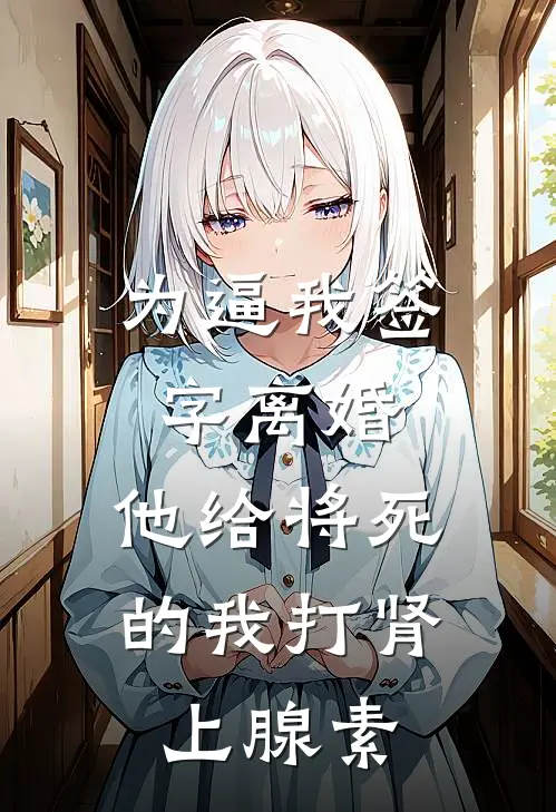 为逼我签字离婚，他给将死的我打肾上腺素