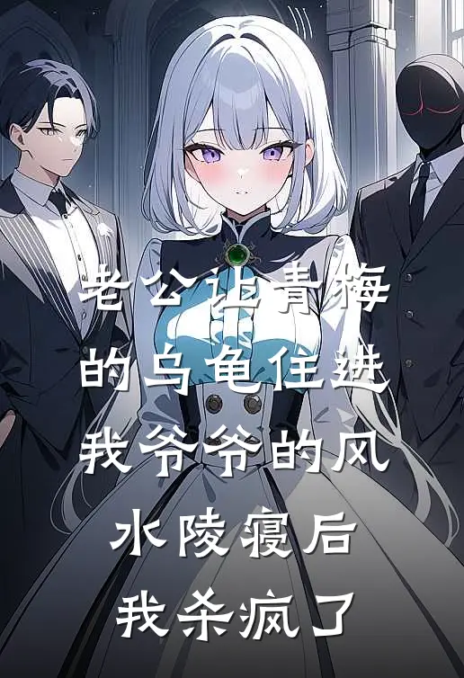 老公让青梅的乌龟住进我爷爷的风水陵寝后，我杀疯了