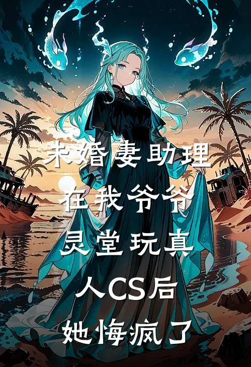 未婚妻助理在我爷爷灵堂玩真人CS后，她悔疯了