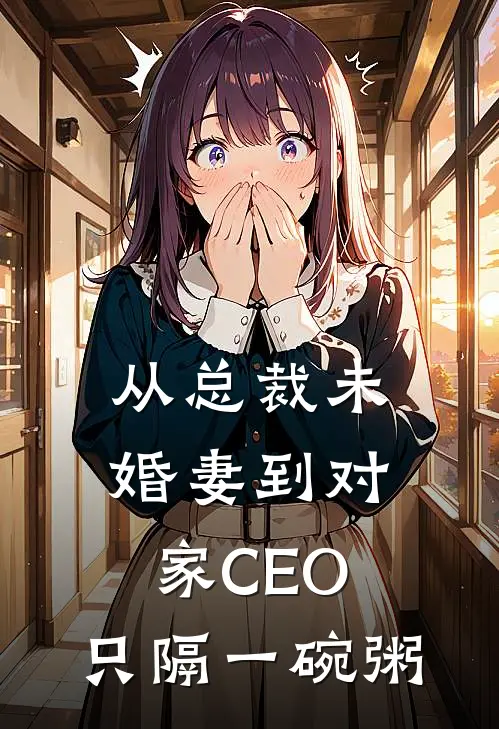 从总裁未婚妻到对家CEO，只隔一碗粥