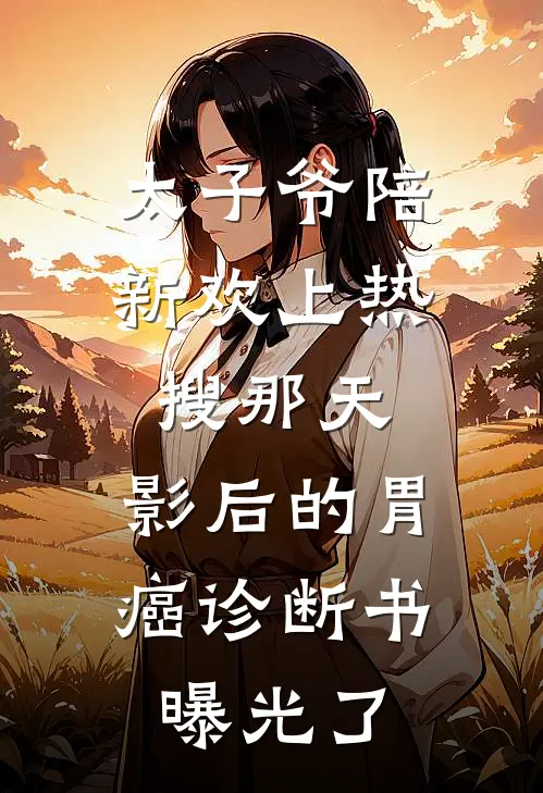 太子爷陪新欢上热搜那天，影后的胃癌诊断书曝光了