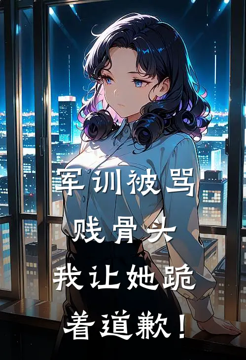 军训被骂贱骨头，我让她跪着道歉！