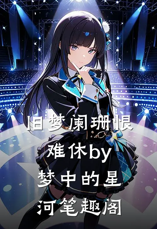 旧梦阑珊恨难休by梦中的星河笔趣阁